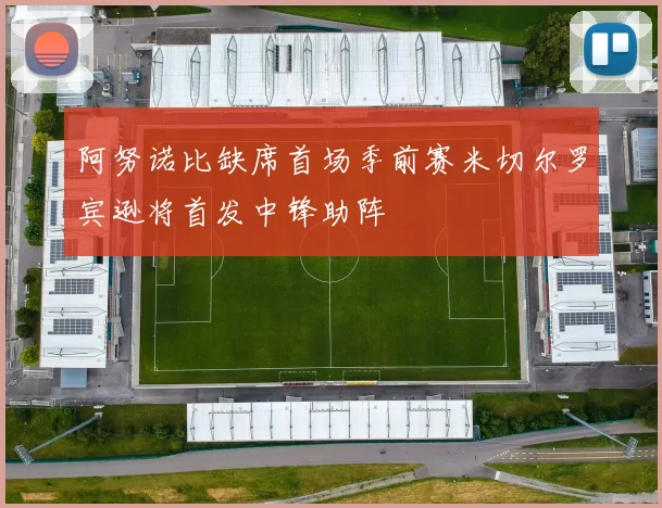 阿努诺比缺席首场季前赛米切尔罗宾逊将首发中锋助阵