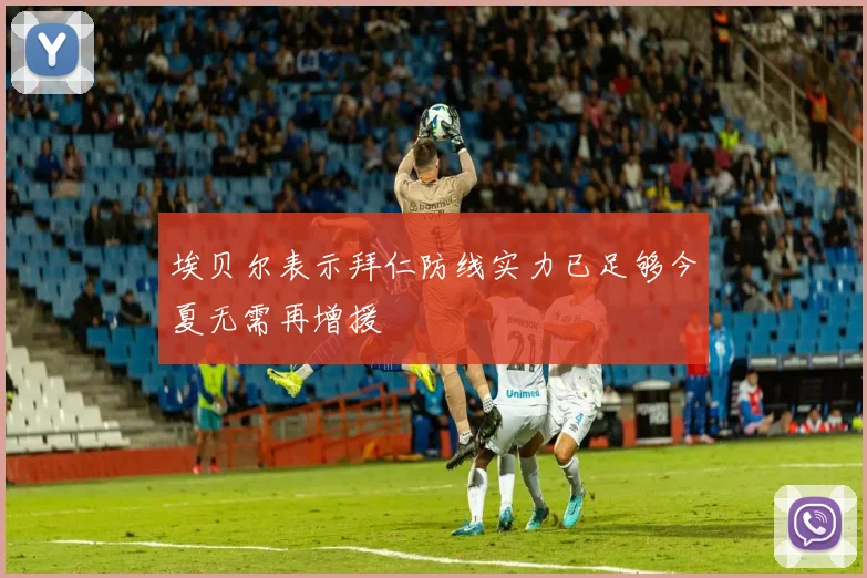 埃贝尔表示拜仁防线实力已足够今夏无需再增援