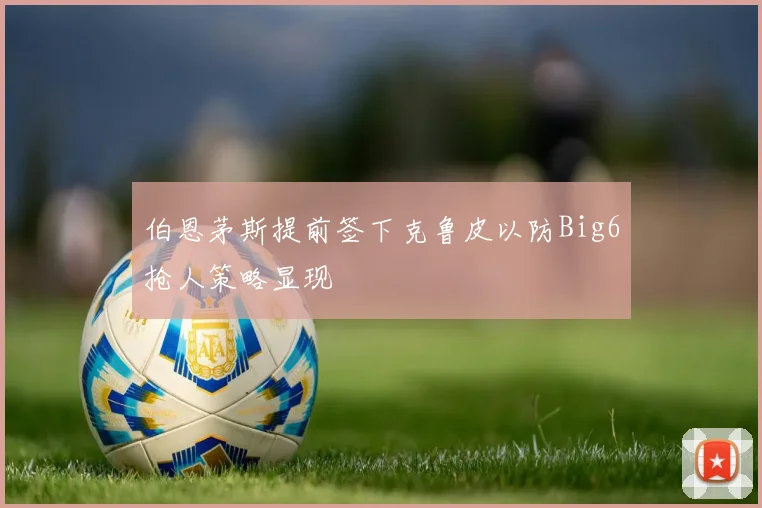 伯恩茅斯提前签下克鲁皮以防Big6抢人策略显现