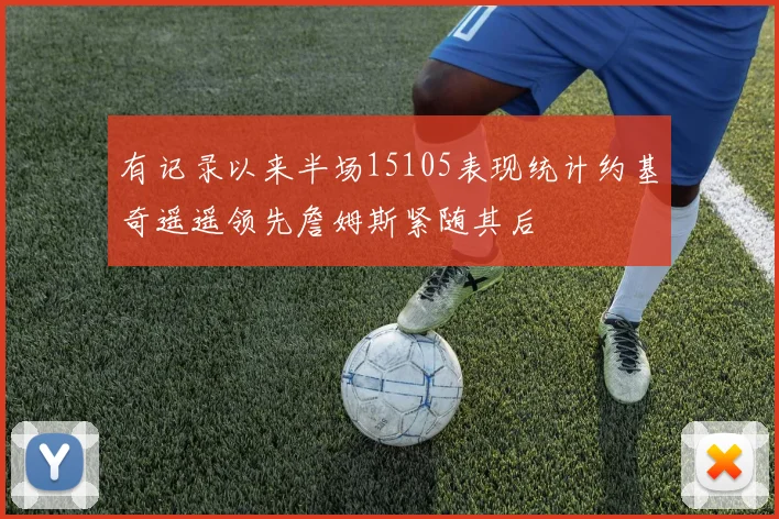 有记录以来半场15105表现统计约基奇遥遥领先詹姆斯紧随其后