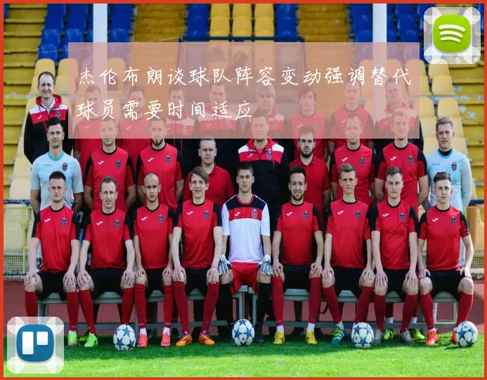 杰伦布朗谈球队阵容变动强调替代球员需要时间适应