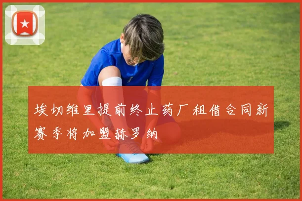 埃切维里提前终止药厂租借合同新赛季将加盟赫罗纳