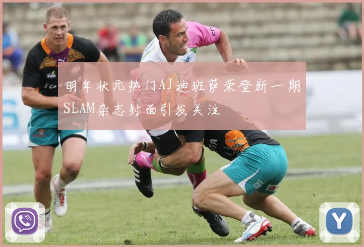 明年状元热门AJ迪班萨荣登新一期SLAM杂志封面引发关注
