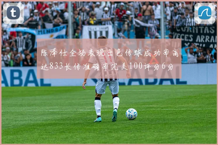 陈泽仕全场表现出色传球成功率高达833长传准确率完美100评分6分