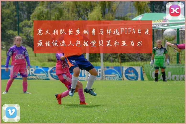 意大利队长多纳鲁马评选FIFA年度最佳候选人包括登贝莱和亚马尔