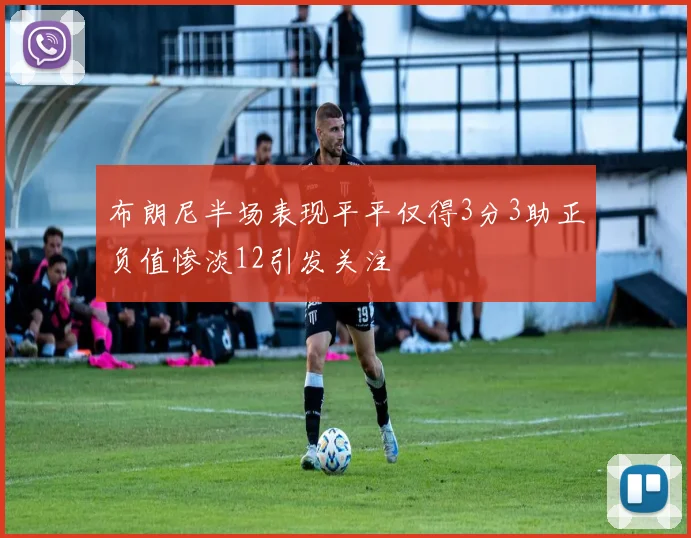 布朗尼半场表现平平仅得3分3助正负值惨淡12引发关注