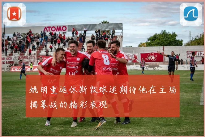 姚明重返休斯敦球迷期待他在主场揭幕战的精彩表现