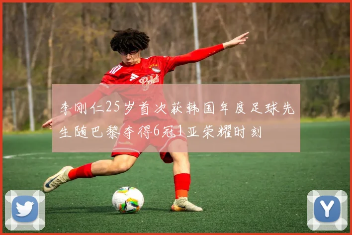 李刚仁25岁首次获韩国年度足球先生随巴黎夺得6冠1亚荣耀时刻