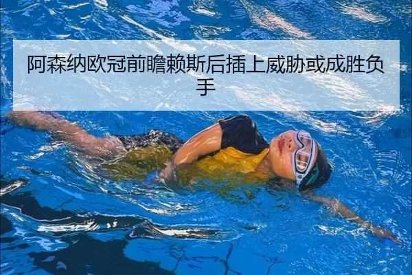 阿森纳欧冠前瞻赖斯后插上威胁或成胜负手